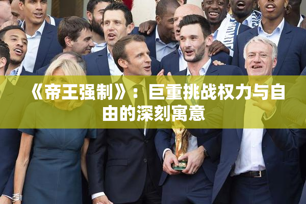 《帝王强制》：巨重挑战权力与自由的深刻寓意