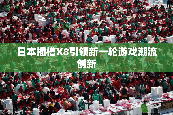 日本插槽X8引领新一轮游戏潮流创新