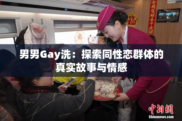 男男Gay洗：探索同性恋群体的真实故事与情感