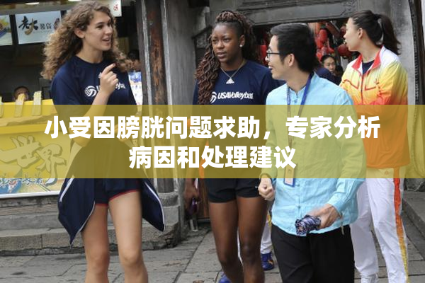 小受因膀胱问题求助，专家分析病因和处理建议