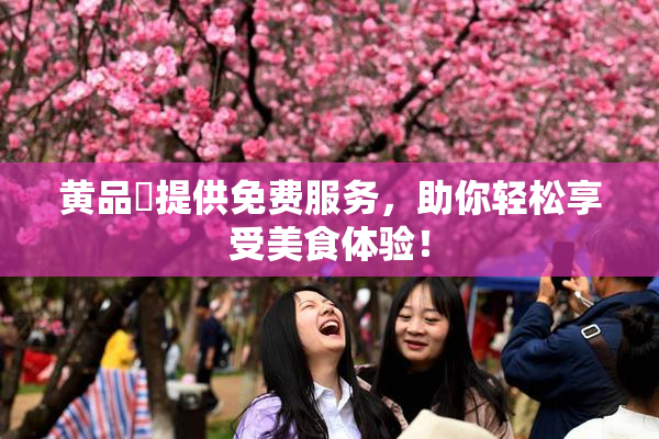 黄品匯提供免费服务，助你轻松享受美食体验！