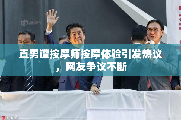 直男遭按摩师按摩体验引发热议，网友争议不断