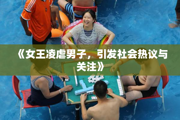 《女王凌虐男子，引发社会热议与关注》