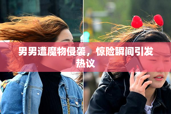 男男遭魔物侵袭，惊险瞬间引发热议