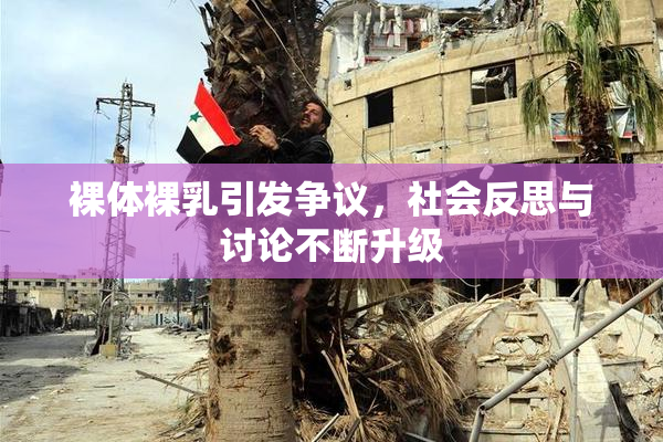 裸体裸乳引发争议，社会反思与讨论不断升级