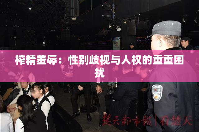 榨精羞辱：性别歧视与人权的重重困扰