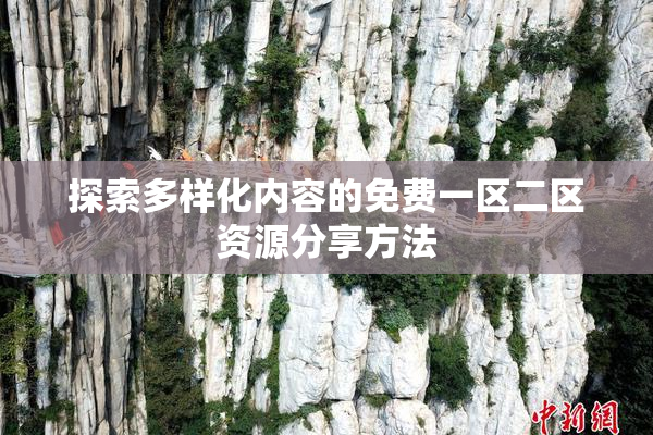 探索多样化内容的免费一区二区资源分享方法