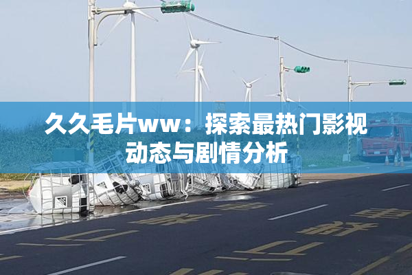 久久毛片ww：探索最热门影视动态与剧情分析