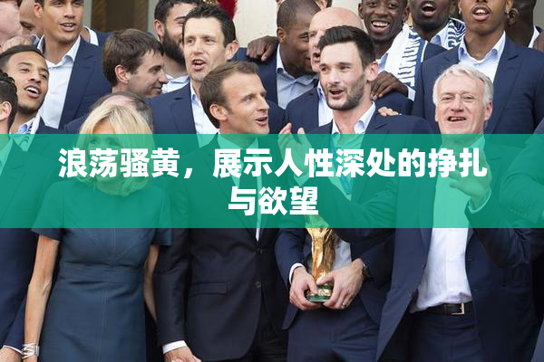 浪荡骚黄，展示人性深处的挣扎与欲望