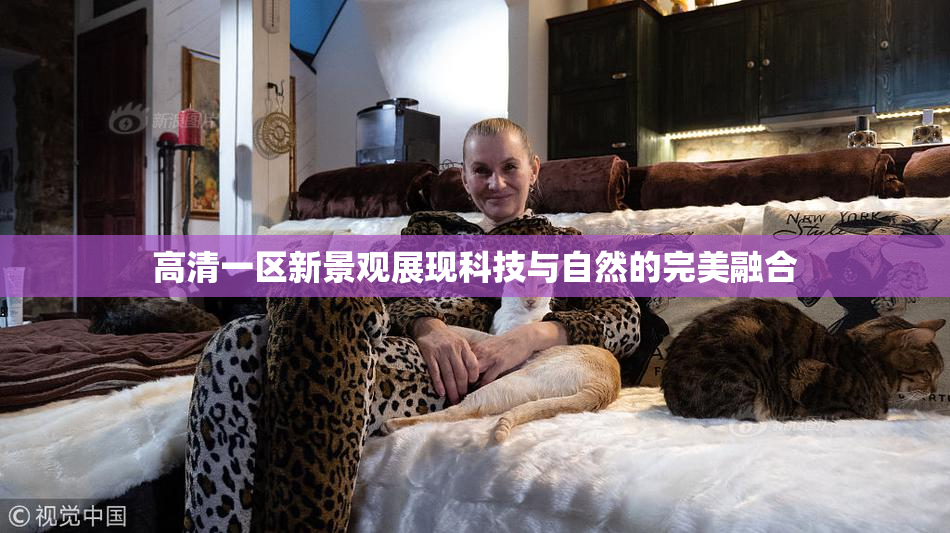 高清一区新景观展现科技与自然的完美融合