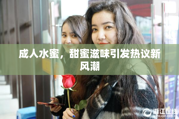 成人水蜜，甜蜜滋味引发热议新风潮