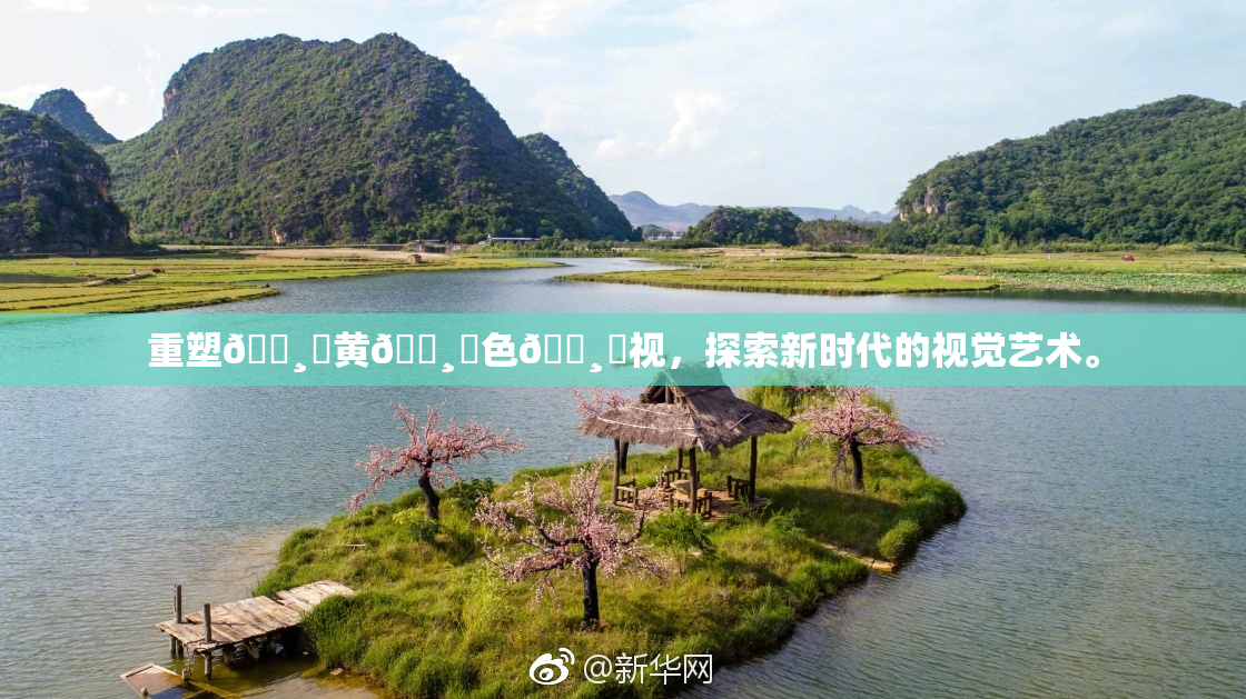 重塑🌸‌黄🌸‌色🌸‌视，探索新时代的视觉艺术。