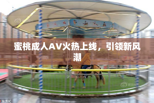 蜜桃成人AV火热上线，引领新风潮