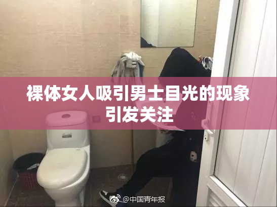 裸体女人吸引男士目光的现象引发关注