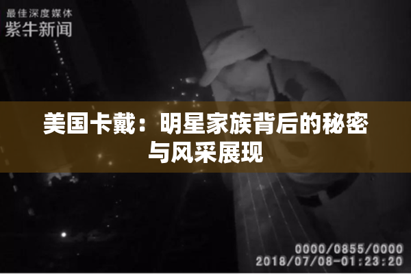 美国卡戴：明星家族背后的秘密与风采展现