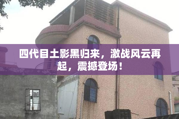 四代目土影黑归来，激战风云再起，震撼登场！