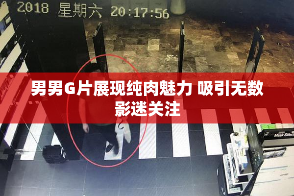 男男G片展现纯肉魅力 吸引无数影迷关注