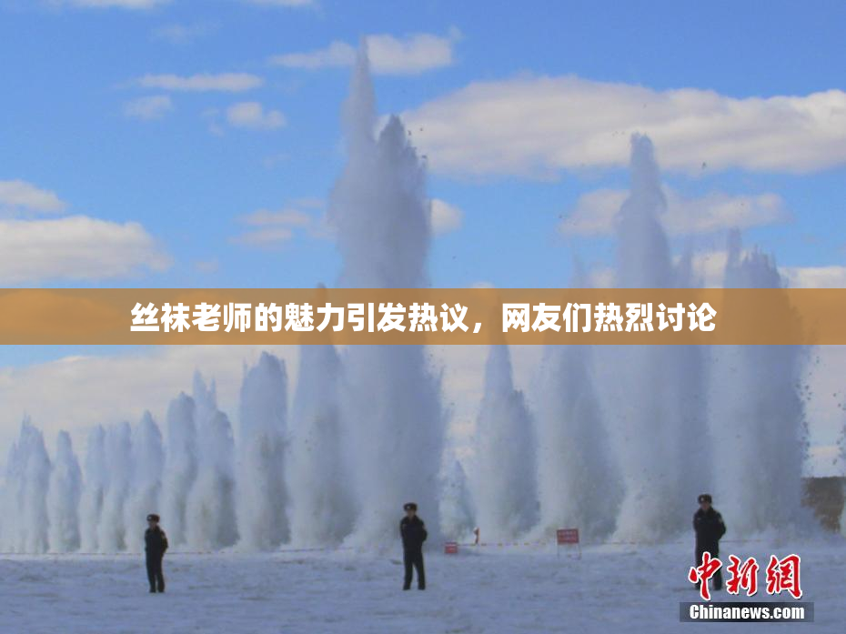 丝袜老师的魅力引发热议，网友们热烈讨论