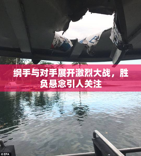 纲手与对手展开激烈大战，胜负悬念引人关注