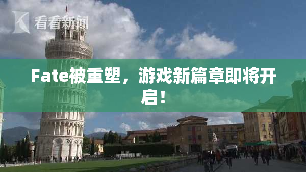 Fate被重塑，游戏新篇章即将开启！