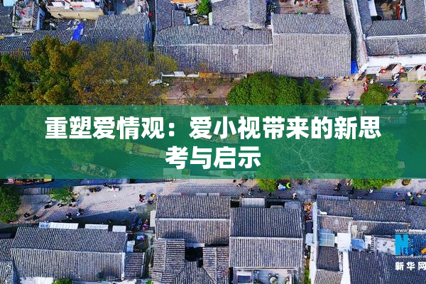 重塑爱情观：爱小视带来的新思考与启示