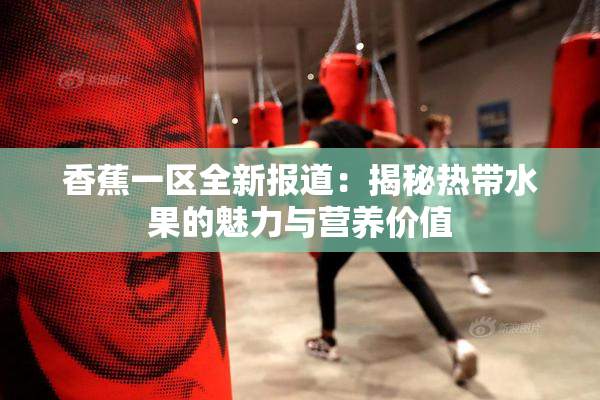 香蕉一区全新报道：揭秘热带水果的魅力与营养价值
