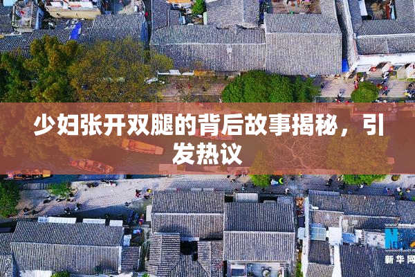 少妇张开双腿的背后故事揭秘，引发热议