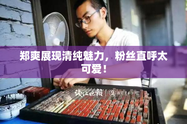 郑爽展现清纯魅力，粉丝直呼太可爱！