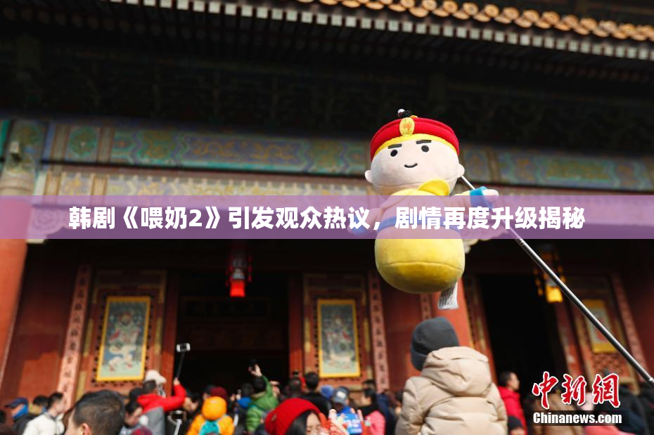 韩剧《喂奶2》引发观众热议，剧情再度升级揭秘