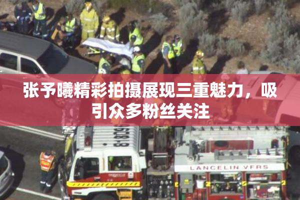 张予曦精彩拍摄展现三重魅力，吸引众多粉丝关注