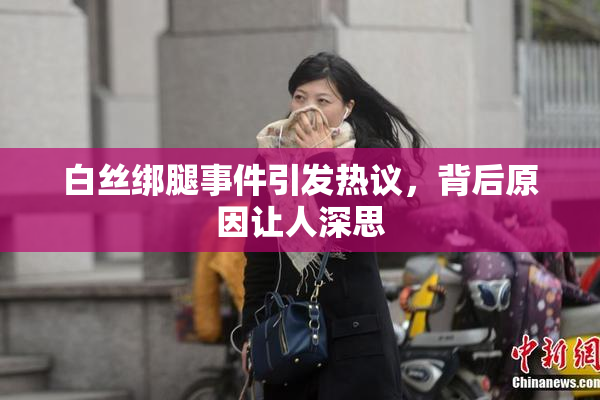 白丝绑腿事件引发热议，背后原因让人深思