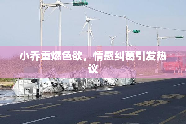 小乔重燃色欲，情感纠葛引发热议