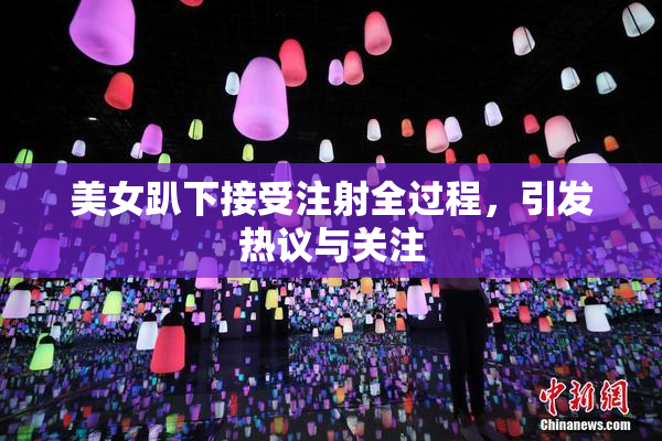 美女趴下接受注射全过程，引发热议与关注