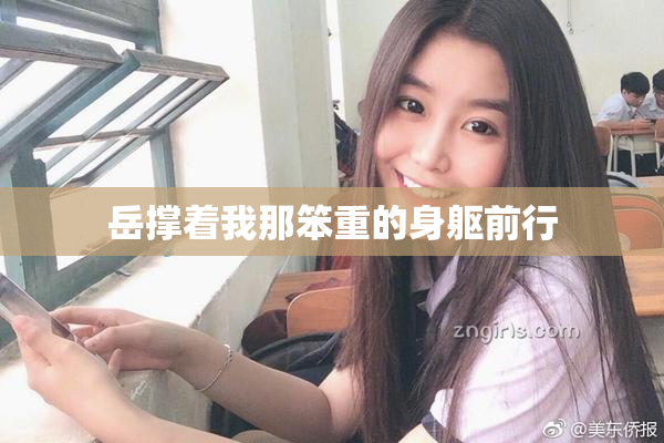 岳撑着我那笨重的身躯前行
