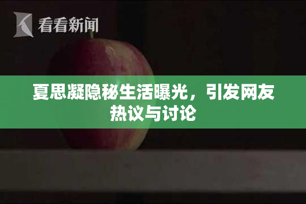 夏思凝隐秘生活曝光，引发网友热议与讨论