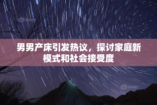 男男产床引发热议，探讨家庭新模式和社会接受度
