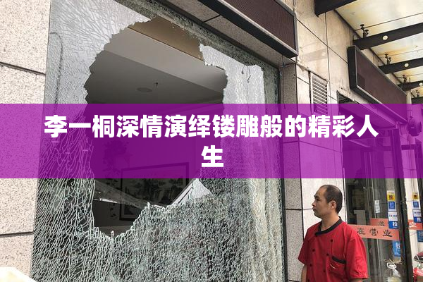 李一桐深情演绎镂雕般的精彩人生