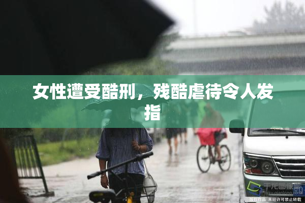 女性遭受酷刑，残酷虐待令人发指