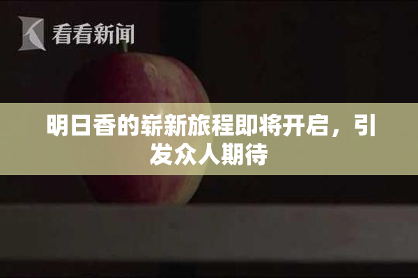明日香的崭新旅程即将开启，引发众人期待