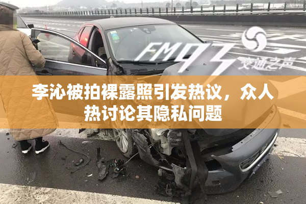 李沁被拍裸露照引发热议，众人热讨论其隐私问题