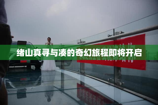 绪山真寻与凑的奇幻旅程即将开启