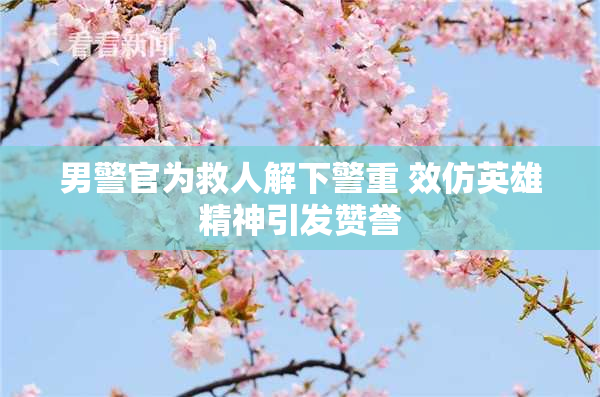 男警官为救人解下警重 效仿英雄精神引发赞誉