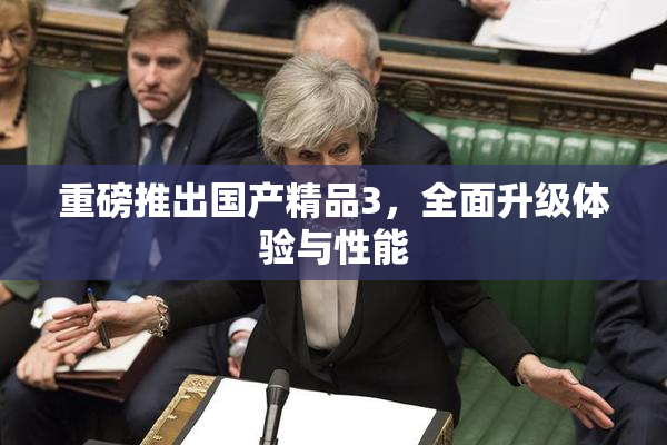重磅推出国产精品3，全面升级体验与性能