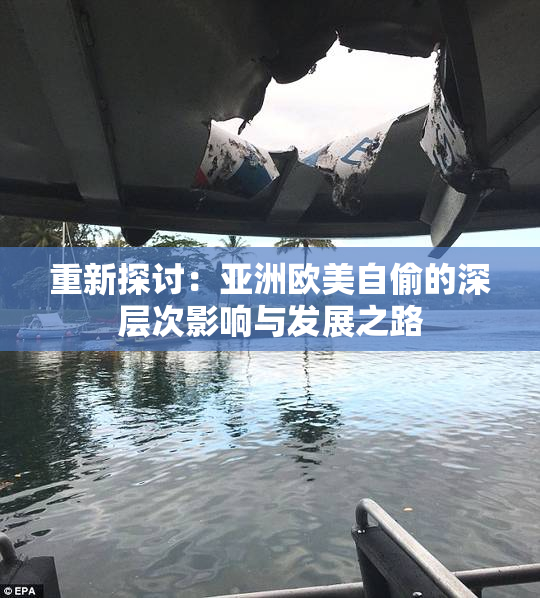 重新探讨：亚洲欧美自偷的深层次影响与发展之路
