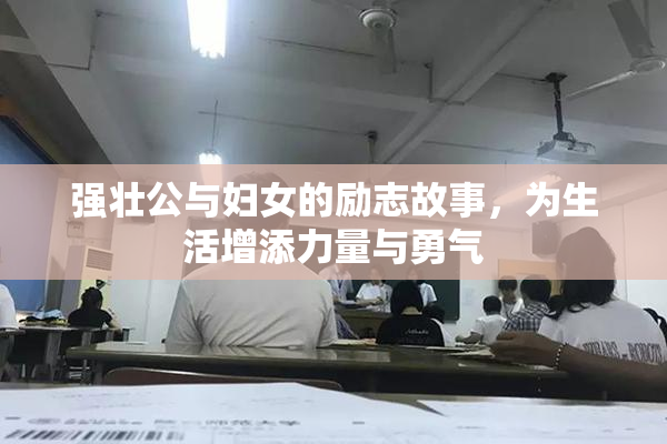 强壮公与妇女的励志故事，为生活增添力量与勇气