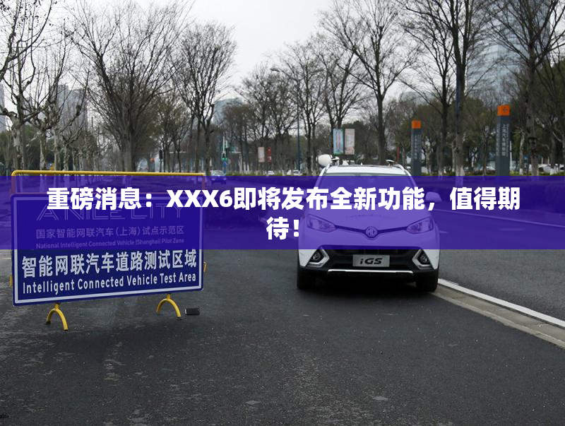 重磅消息：XXX6即将发布全新功能，值得期待！