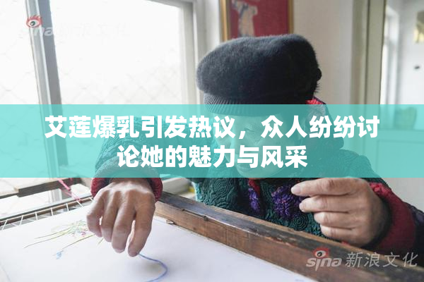 艾莲爆乳引发热议，众人纷纷讨论她的魅力与风采