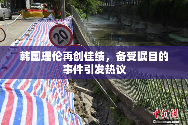 韩国理伦再创佳绩，备受瞩目的事件引发热议