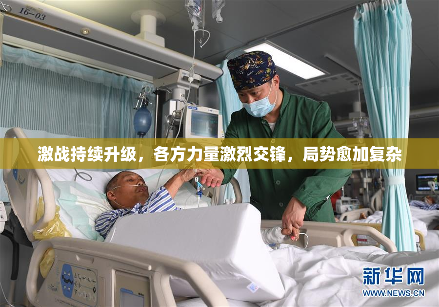 激战持续升级，各方力量激烈交锋，局势愈加复杂