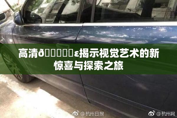 高清🔞❌‌ε揭示视觉艺术的新惊喜与探索之旅